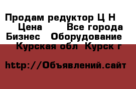 Продам редуктор Ц2Н-500 › Цена ­ 1 - Все города Бизнес » Оборудование   . Курская обл.,Курск г.